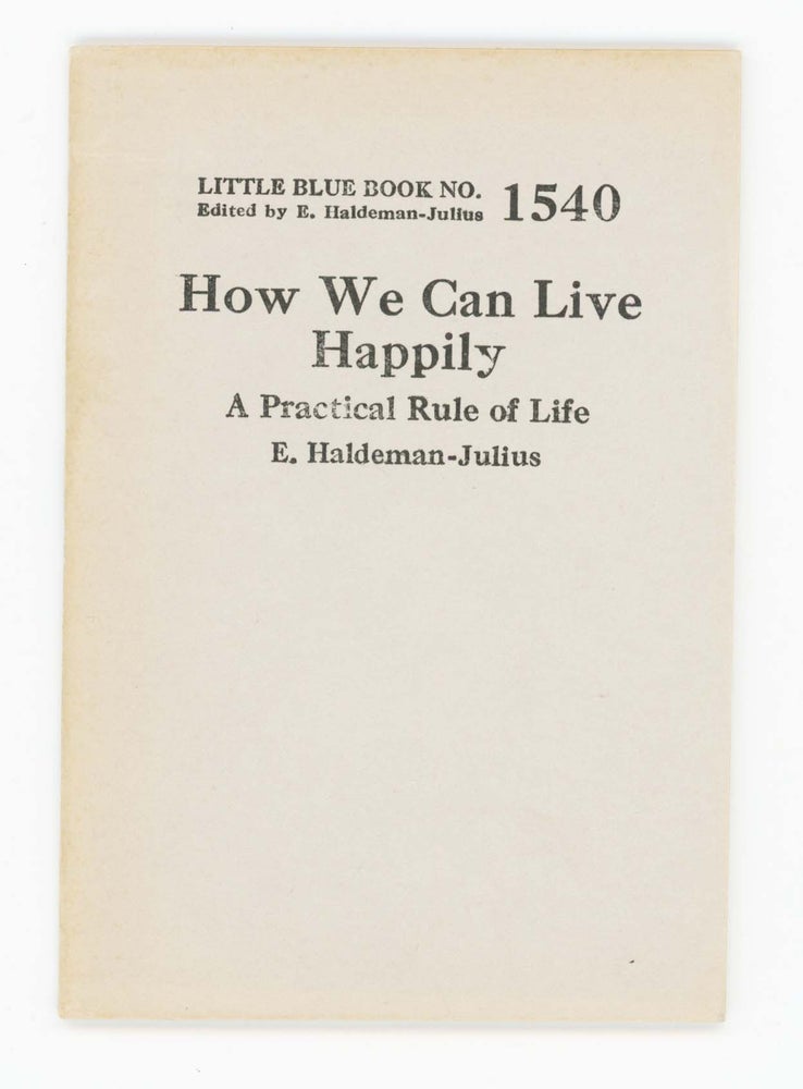 Item #30379 How We Can Live Happily. A Practical Rule of Life [Little Blue Book No. 1540]. E. Haldeman-Julius.