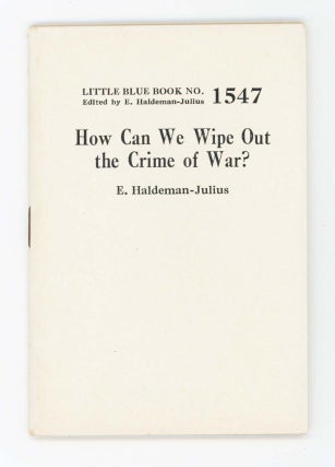 Item #30422 How Can We Wipe Out the Crime of War? [Little Blue Book No. 1547]. E. Haldeman-Julius