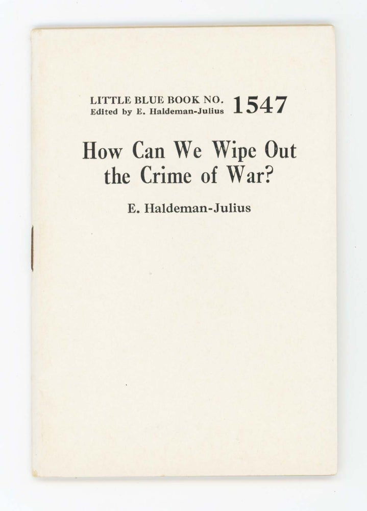 Item #30422 How Can We Wipe Out the Crime of War? [Little Blue Book No. 1547]. E. Haldeman-Julius.