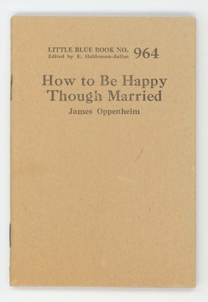 Item #30487 How to Be Happy Though Married [Little Blue Book No. 964]. James Oppenheim