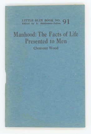 Item #31197 Manhood. The Facts of Life Presented to Men [Little Blue Book No. 91]. Clement Wood